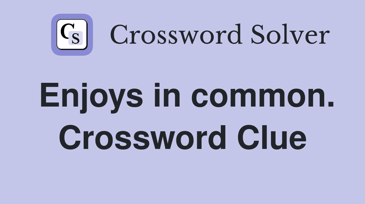 Enjoys in common. Crossword Clue
