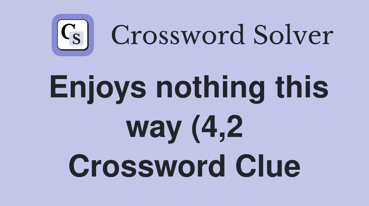 Enjoys nothing this way (4 2) Crossword Clue Answers Crossword Solver Enjoys nothing this way (4 2) Crossword Clue Answers Crossword Solver