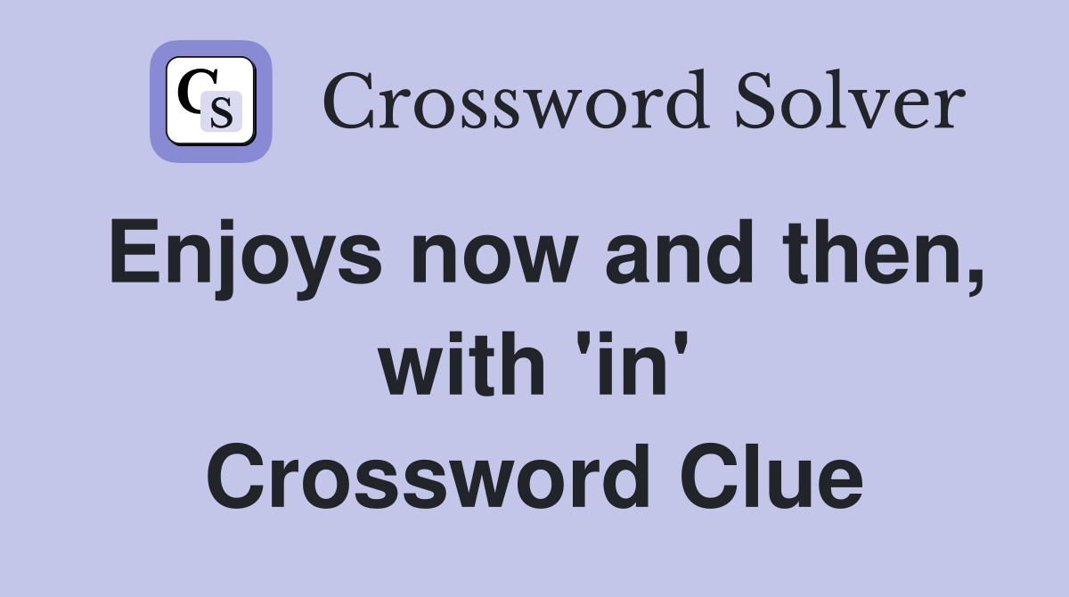Enjoys now and then, with 'in' Crossword Clue
