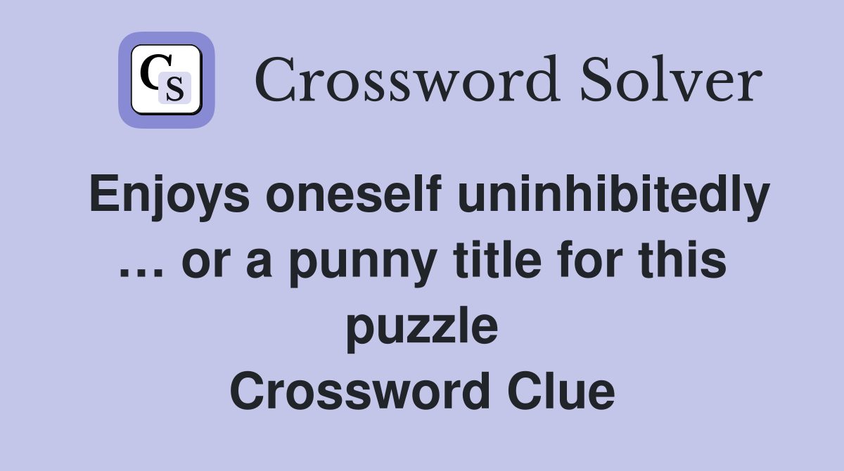 Enjoys oneself uninhibitedly … or a punny title for this puzzle Crossword Clue
