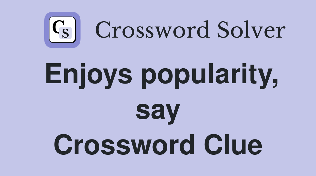 Enjoys popularity, say Crossword Clue