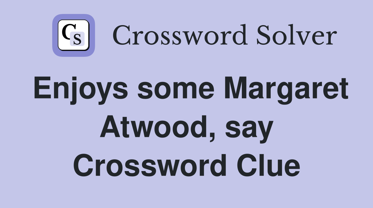 Enjoys some Margaret Atwood, say Crossword Clue