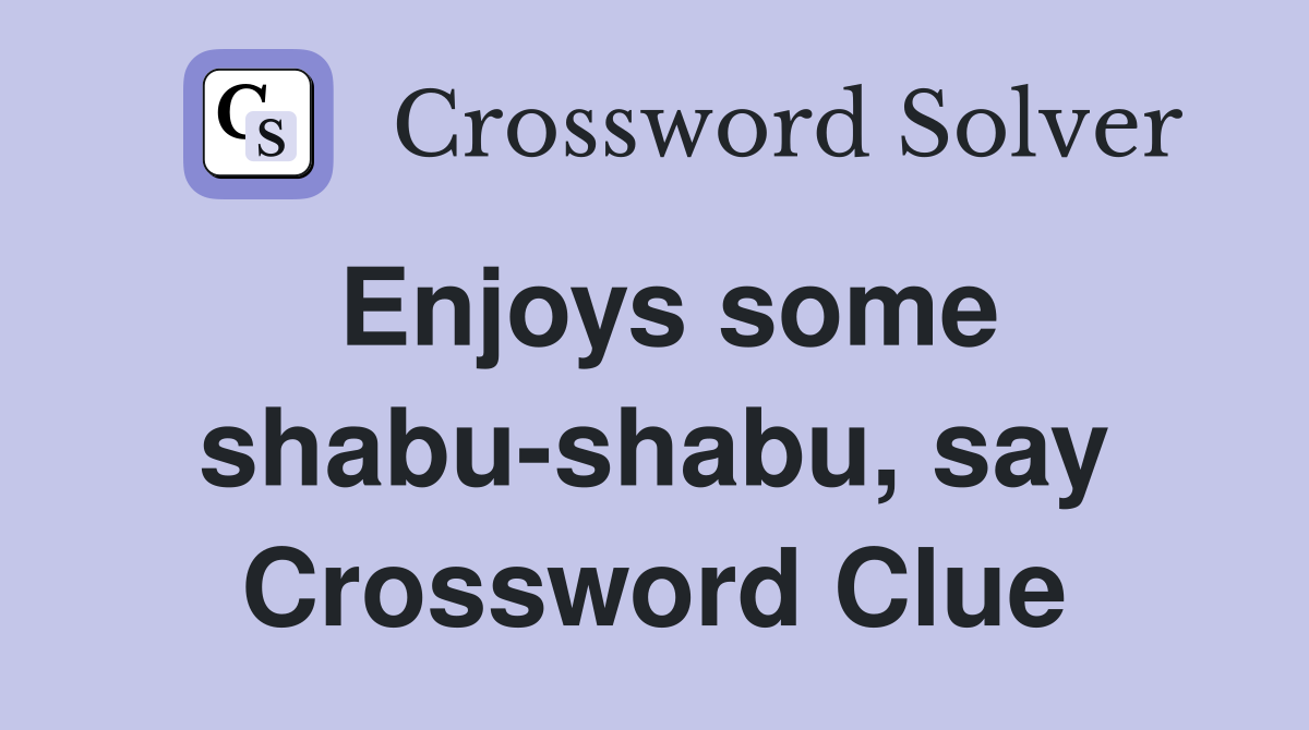 Enjoys some shabu-shabu, say Crossword Clue