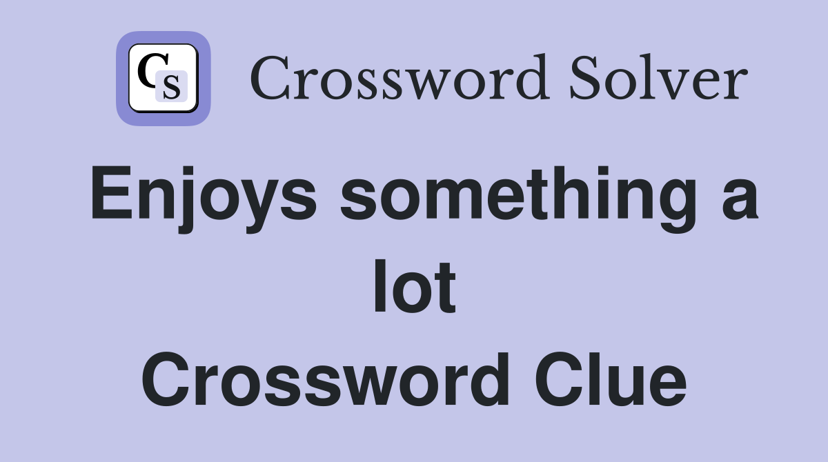 Enjoys something a lot Crossword Clue