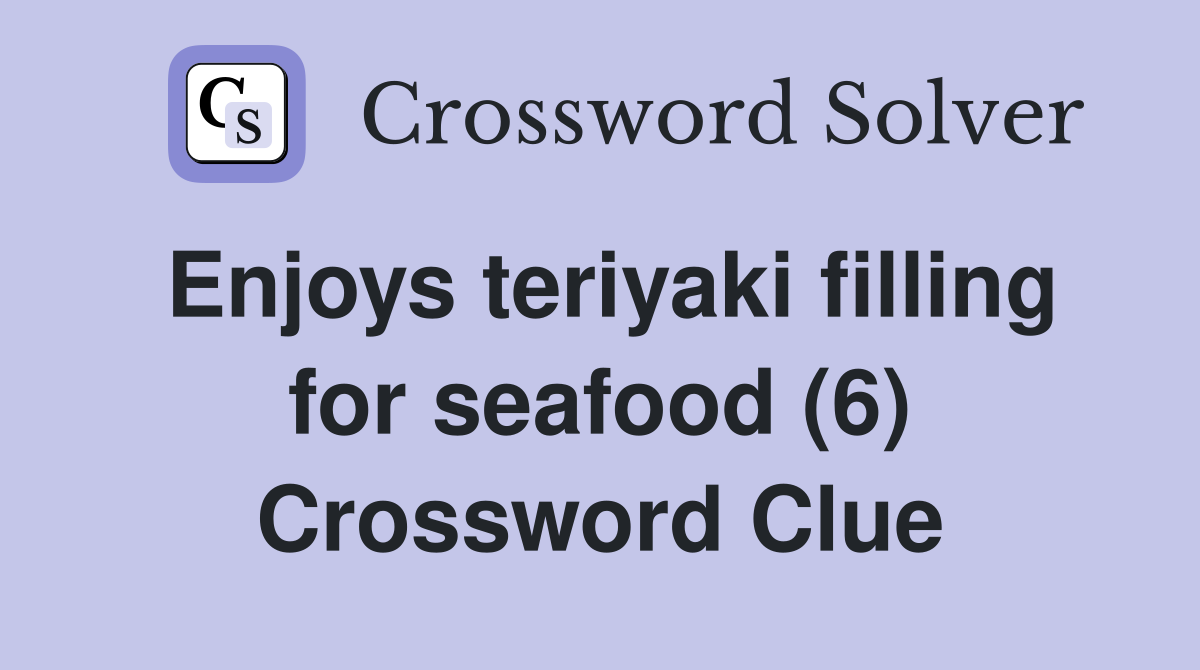Enjoys teriyaki filling for seafood (6) Crossword Clue