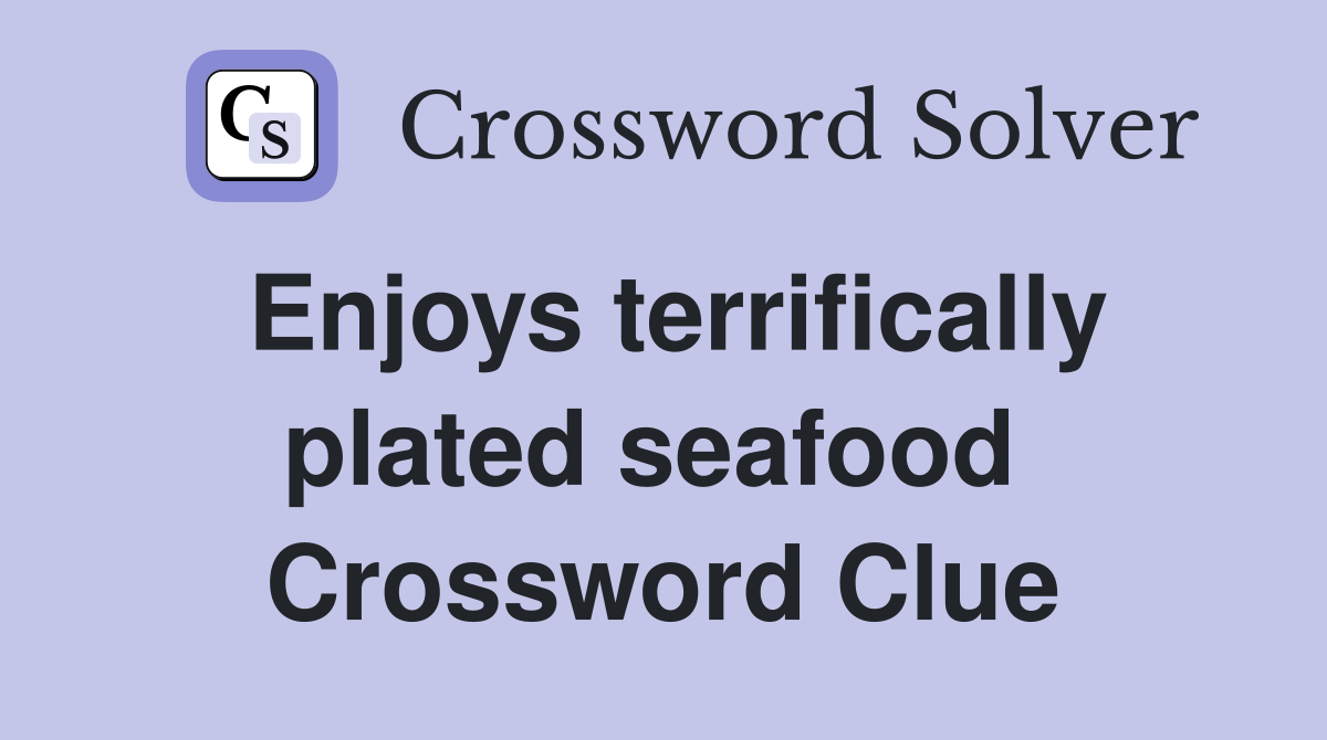 Enjoys terrifically plated seafood  Crossword Clue