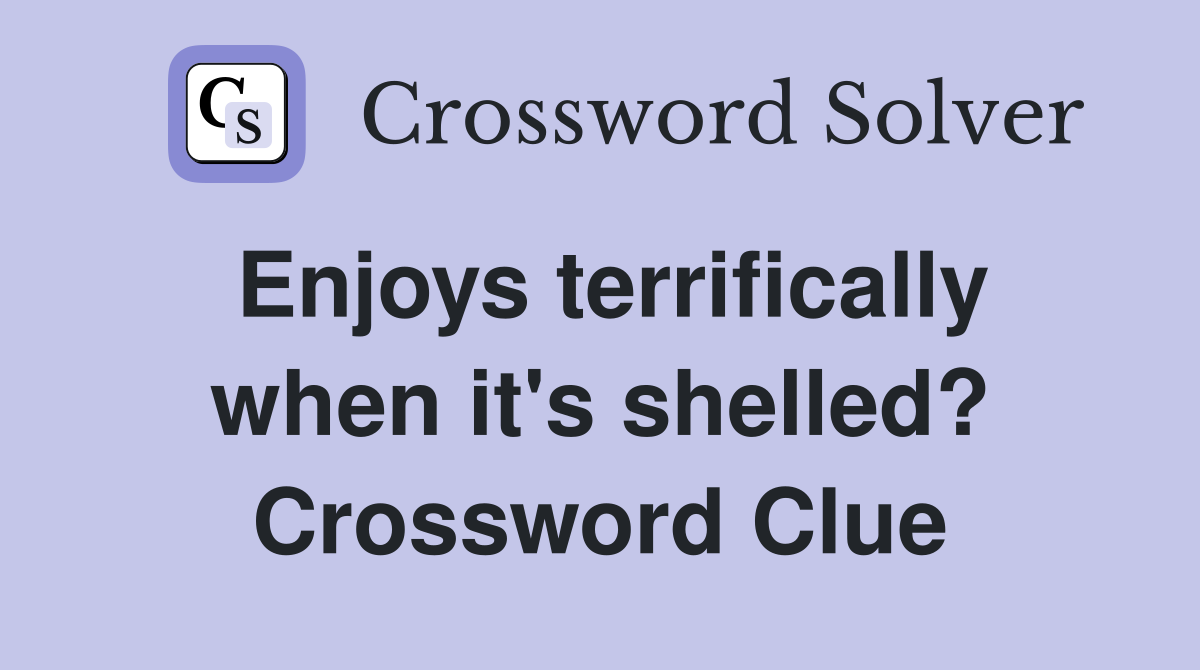 Enjoys terrifically when it's shelled? Crossword Clue