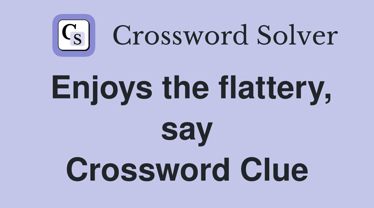 Enjoys the flattery, say Crossword Clue