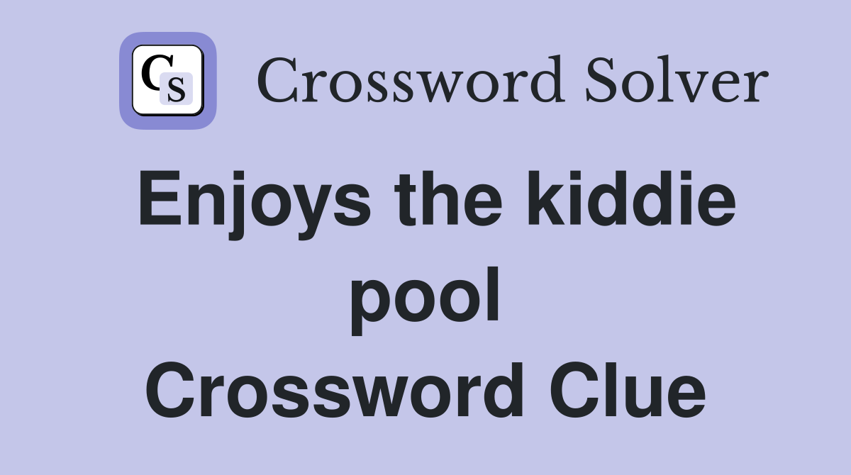 Enjoys the kiddie pool Crossword Clue