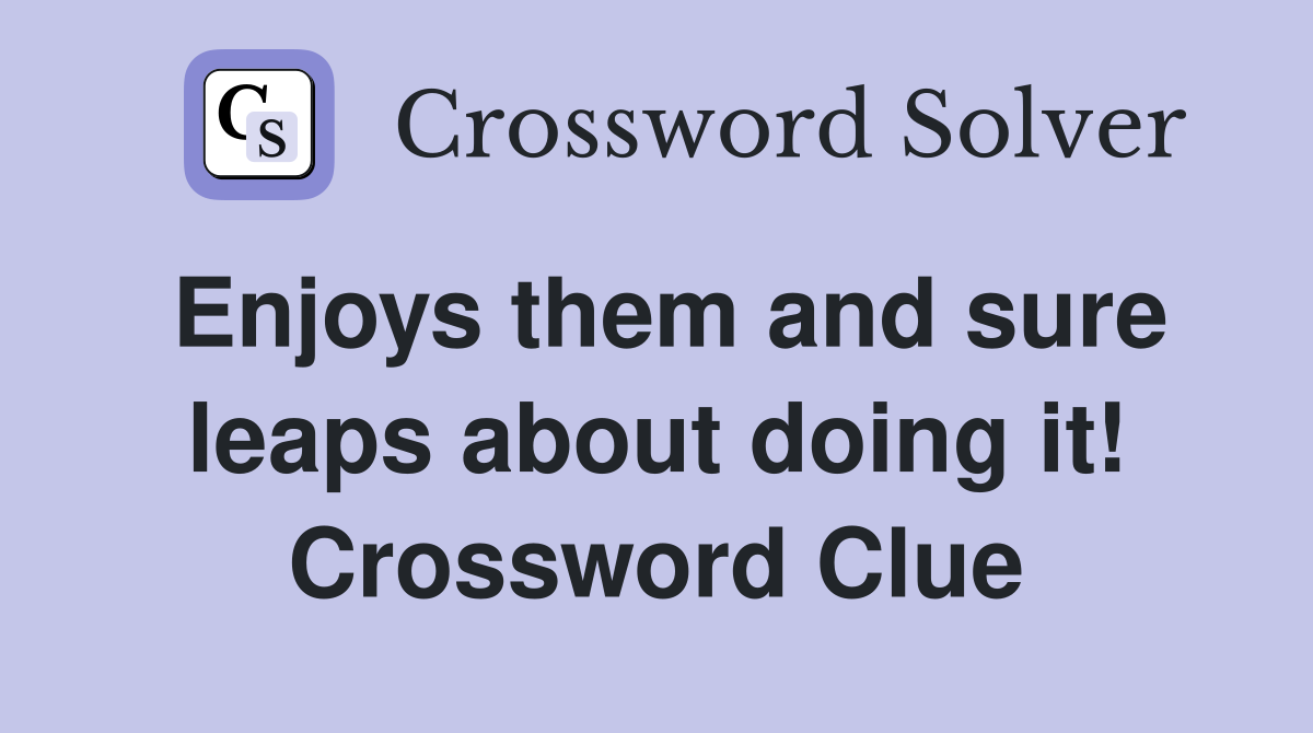 Enjoys them and sure leaps about doing it! Crossword Clue
