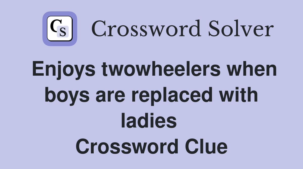 Enjoys twowheelers when boys are replaced with ladies  Crossword Clue