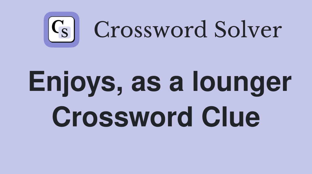 Enjoys, as a lounger Crossword Clue
