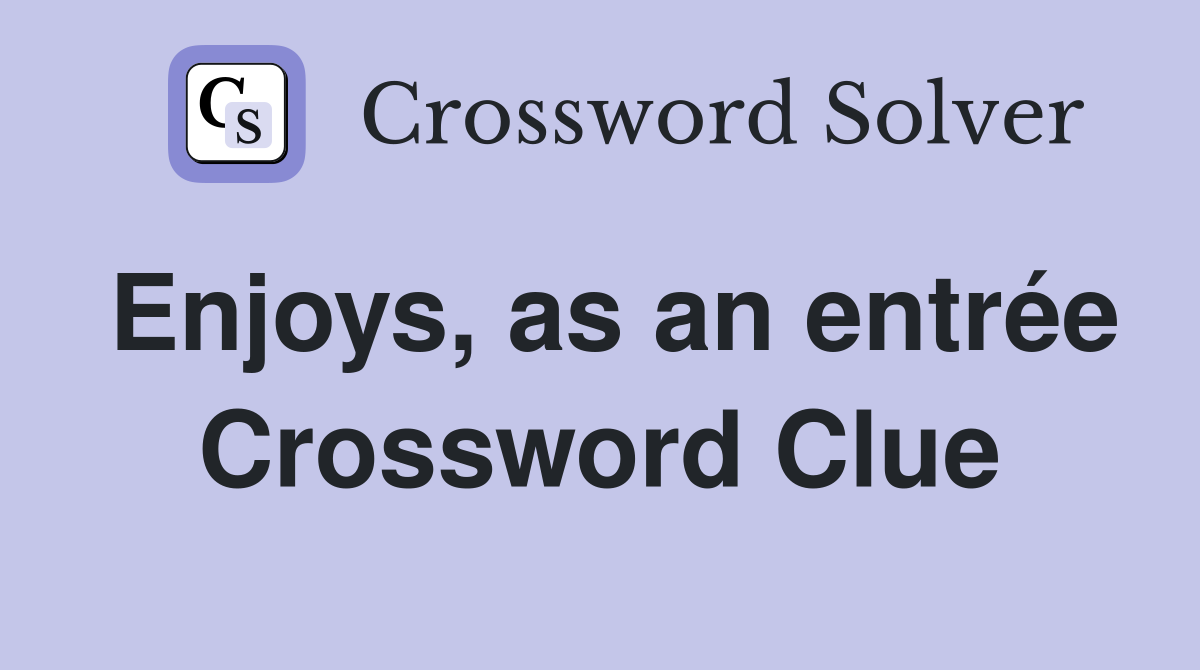 Enjoys, as an entrée Crossword Clue