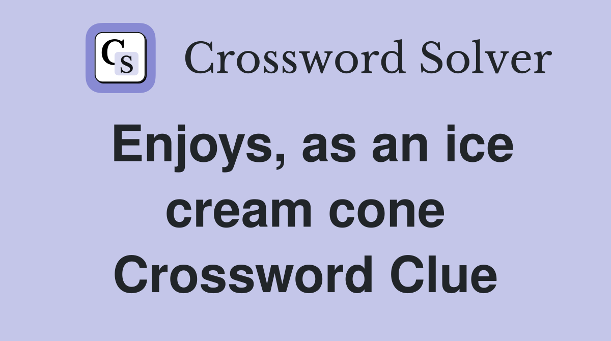 Enjoys, as an ice cream cone Crossword Clue