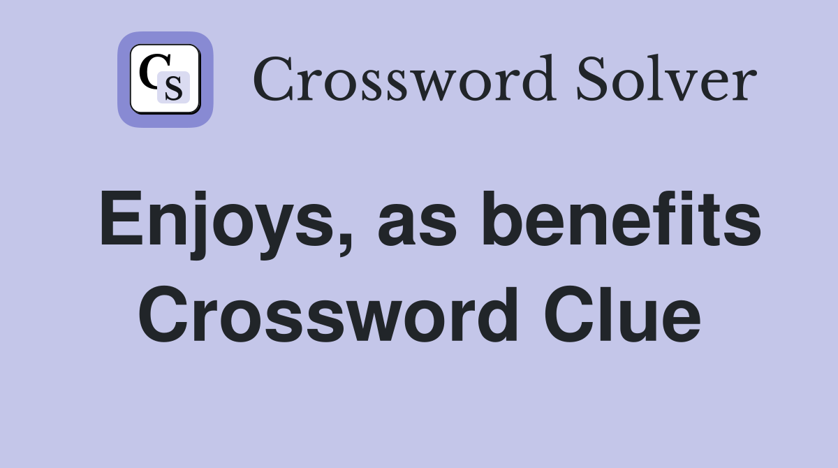 Enjoys, as benefits Crossword Clue
