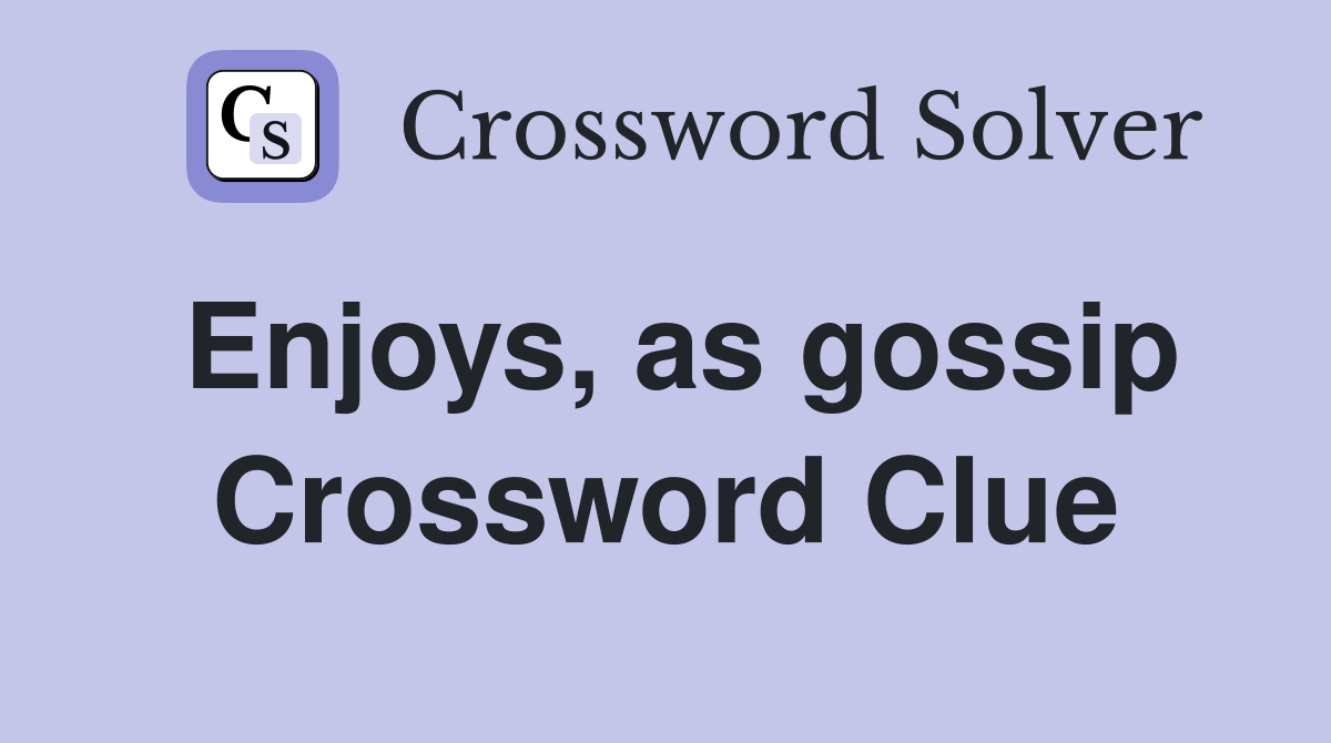 Enjoys, as gossip Crossword Clue