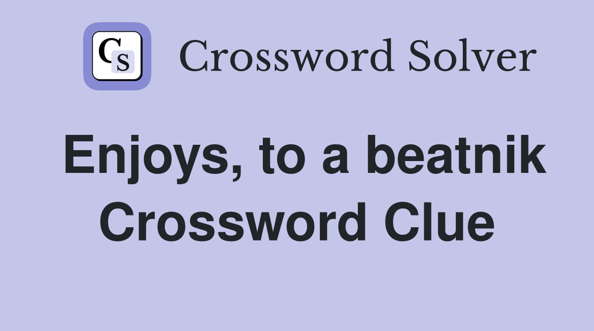 Enjoys, to a beatnik Crossword Clue