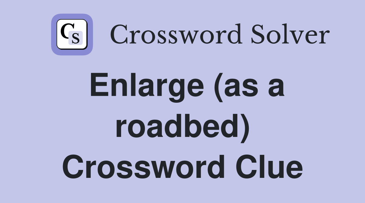 Enlarge (as a roadbed) Crossword Clue