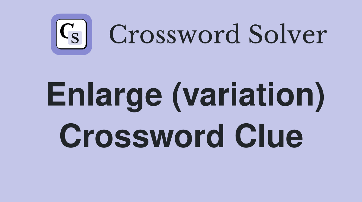 Enlarge (variation) Crossword Clue