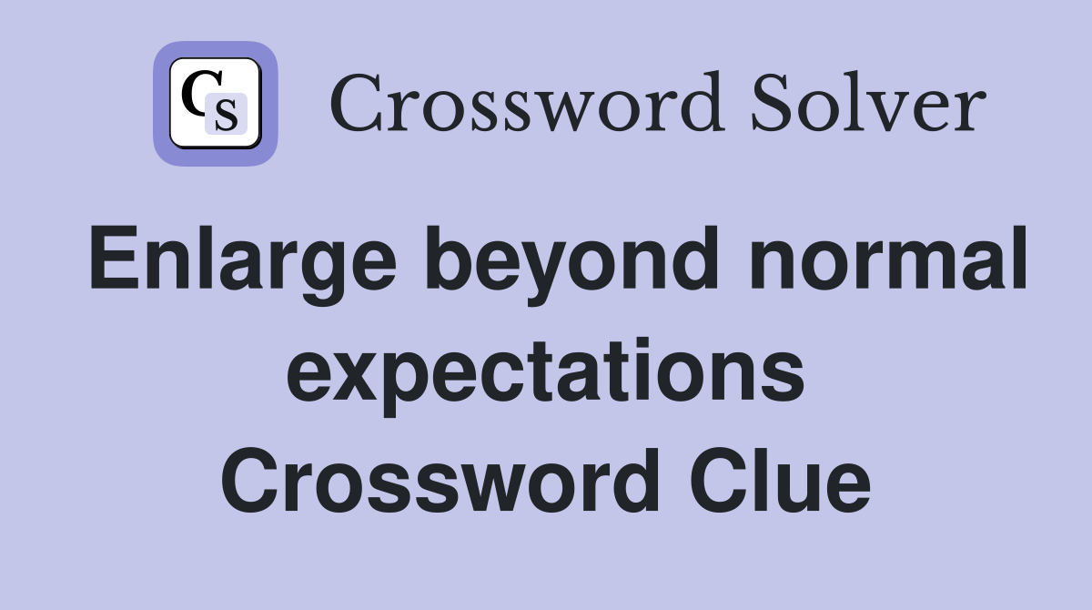 Enlarge beyond normal expectations Crossword Clue