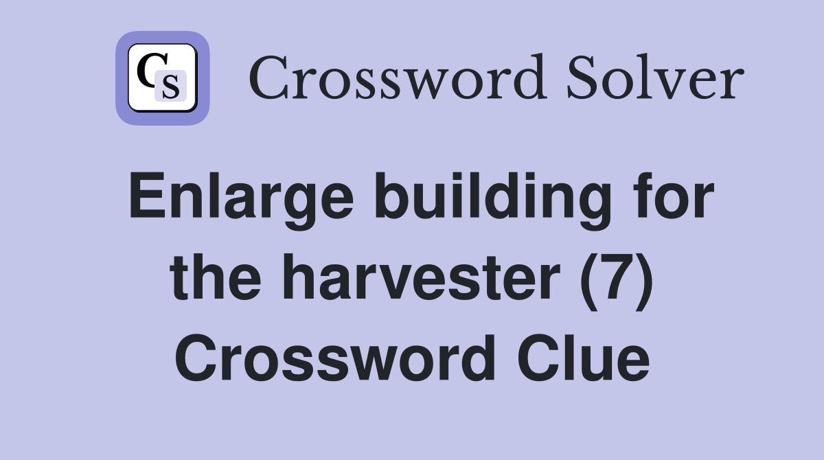 Enlarge building for the harvester (7) Crossword Clue