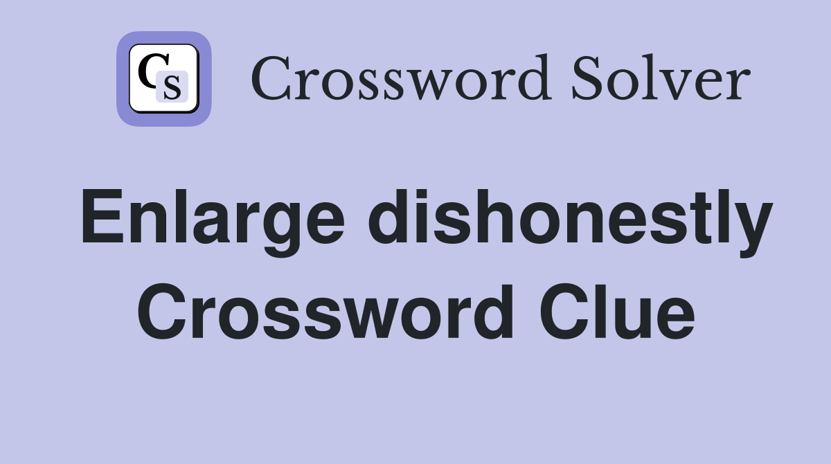 Enlarge dishonestly Crossword Clue