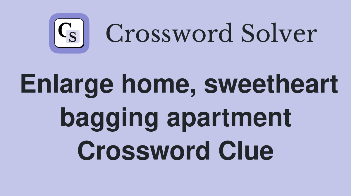 Enlarge home, sweetheart bagging apartment Crossword Clue