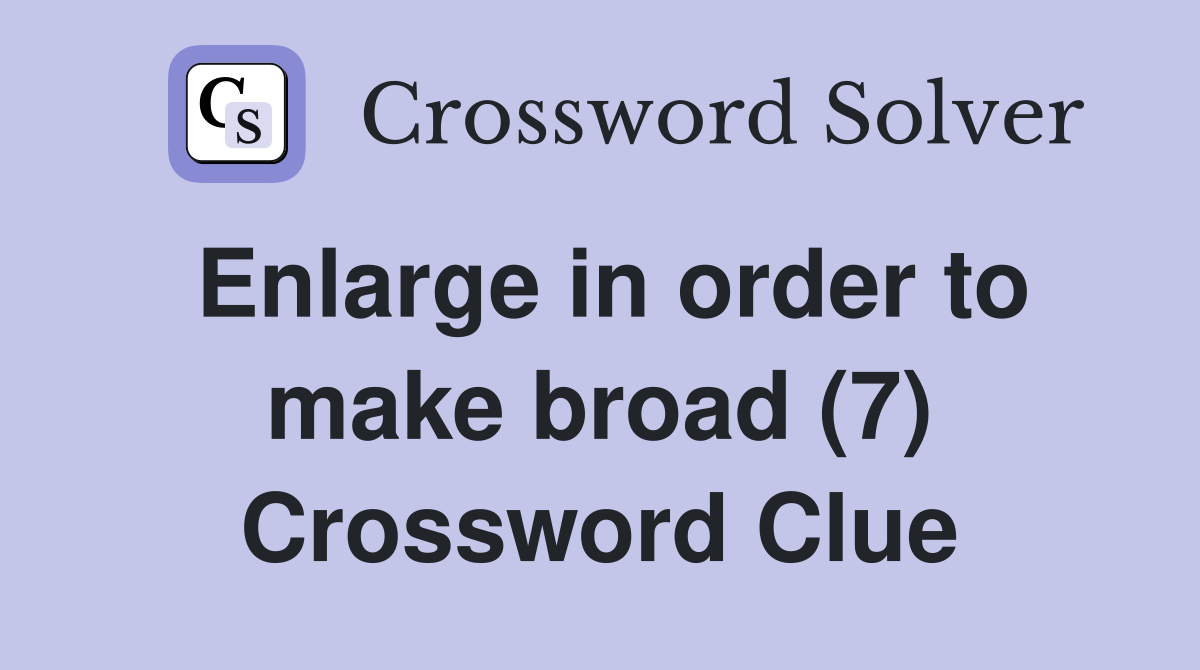 Enlarge in order to make broad (7) Crossword Clue