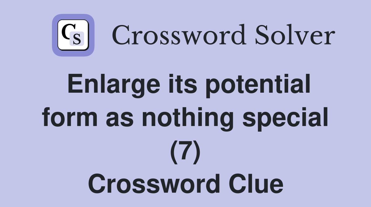 Enlarge its potential form as nothing special (7) Crossword Clue