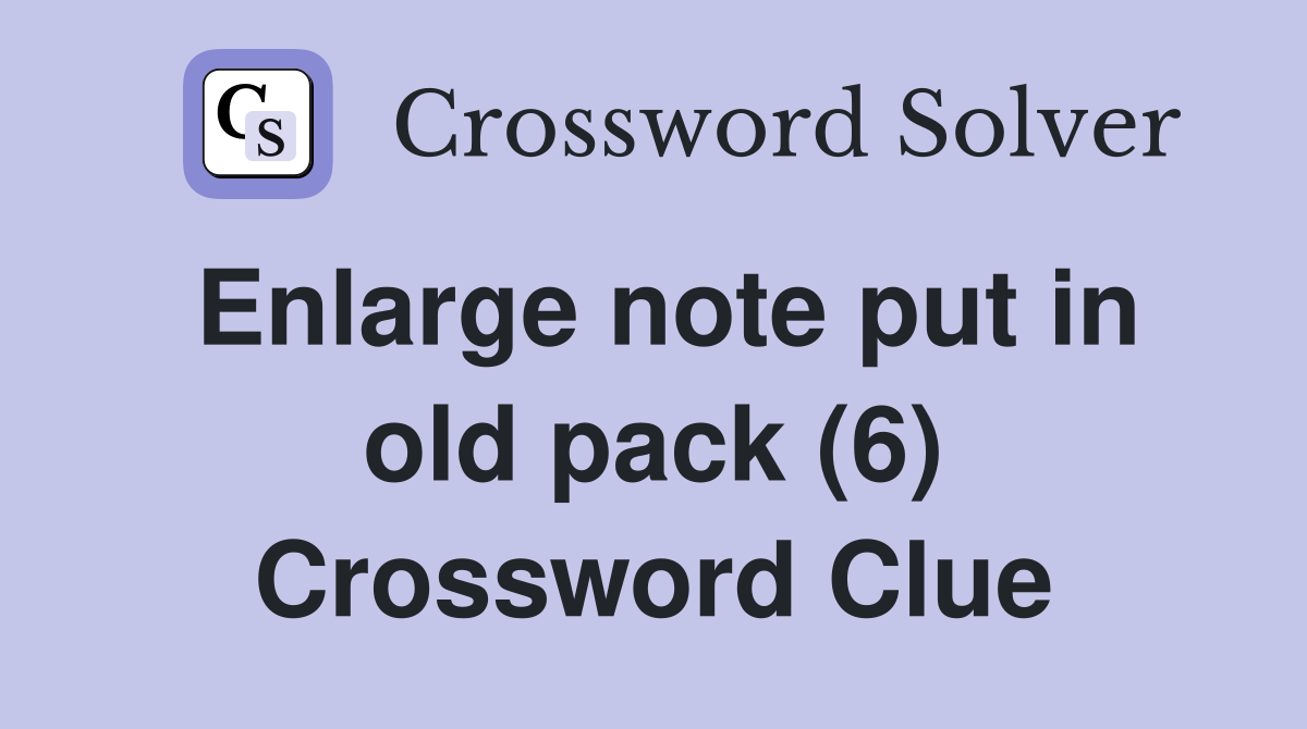 Enlarge note put in old pack (6) Crossword Clue
