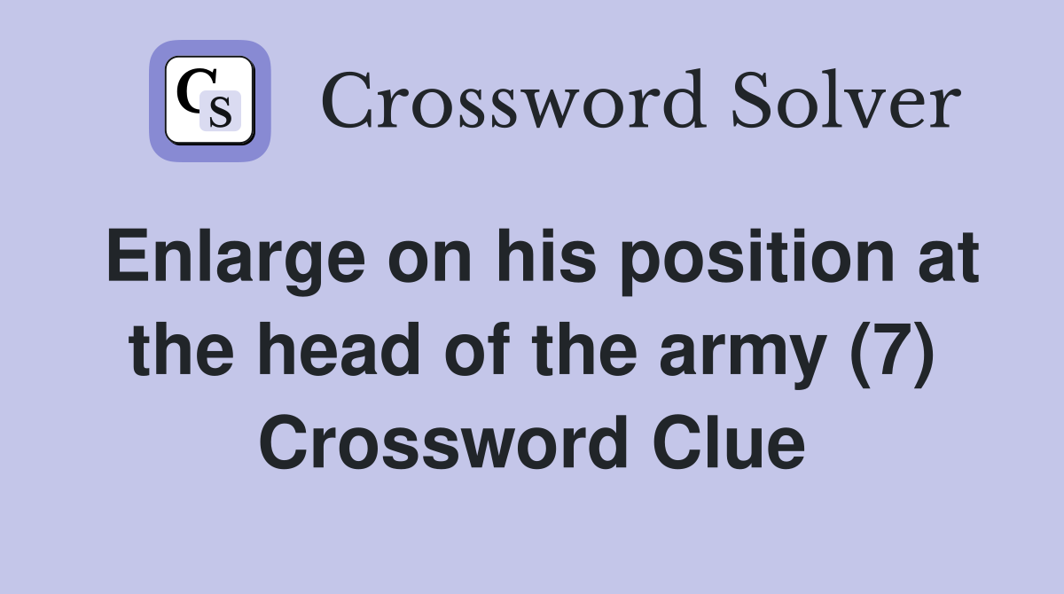 Enlarge on his position at the head of the army (7) Crossword Clue