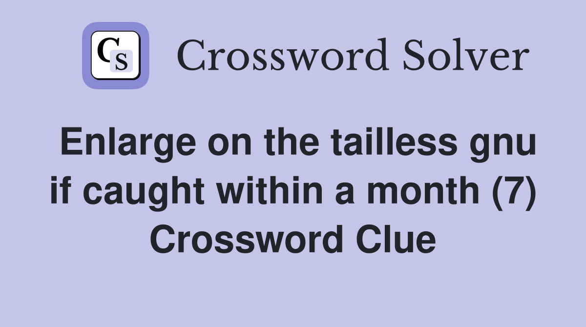 Enlarge on the tailless gnu if caught within a month (7) Crossword Clue