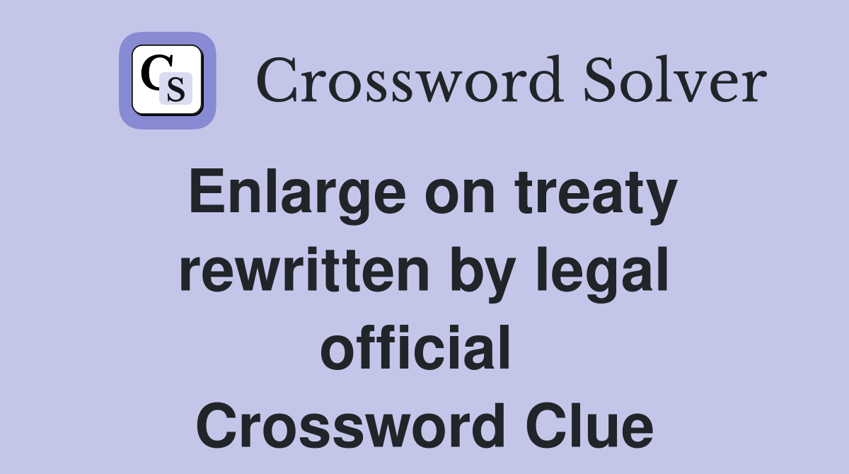 Enlarge on treaty rewritten by legal official  Crossword Clue