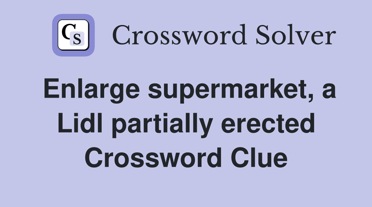 Enlarge supermarket, a Lidl partially erected Crossword Clue