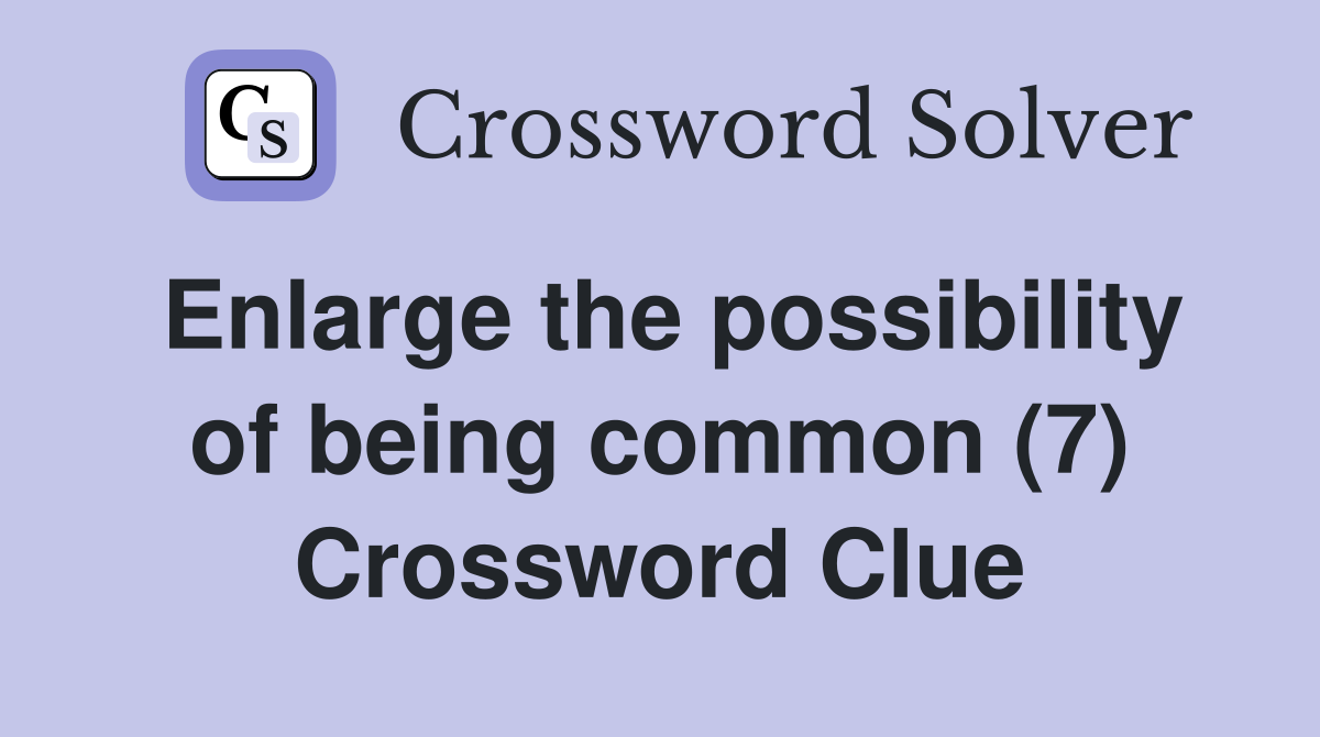Enlarge the possibility of being common (7) Crossword Clue