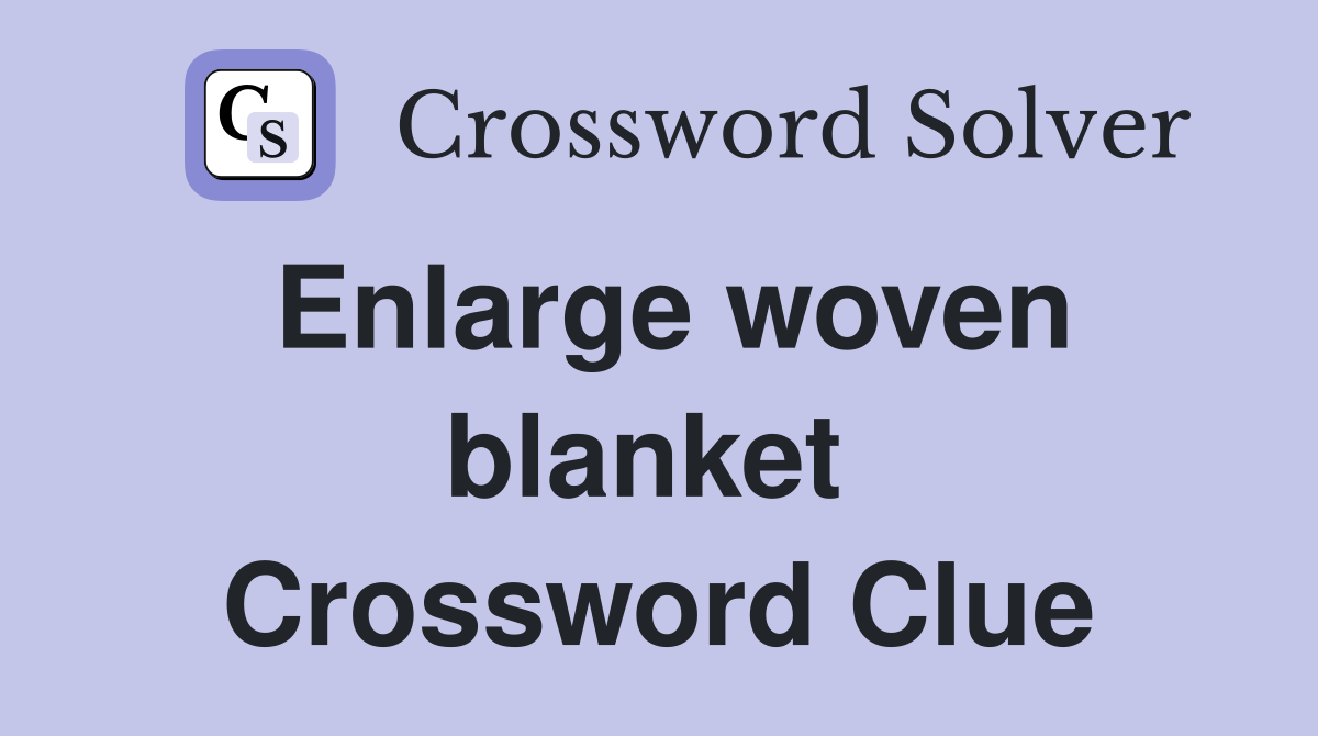 Enlarge woven blanket  Crossword Clue