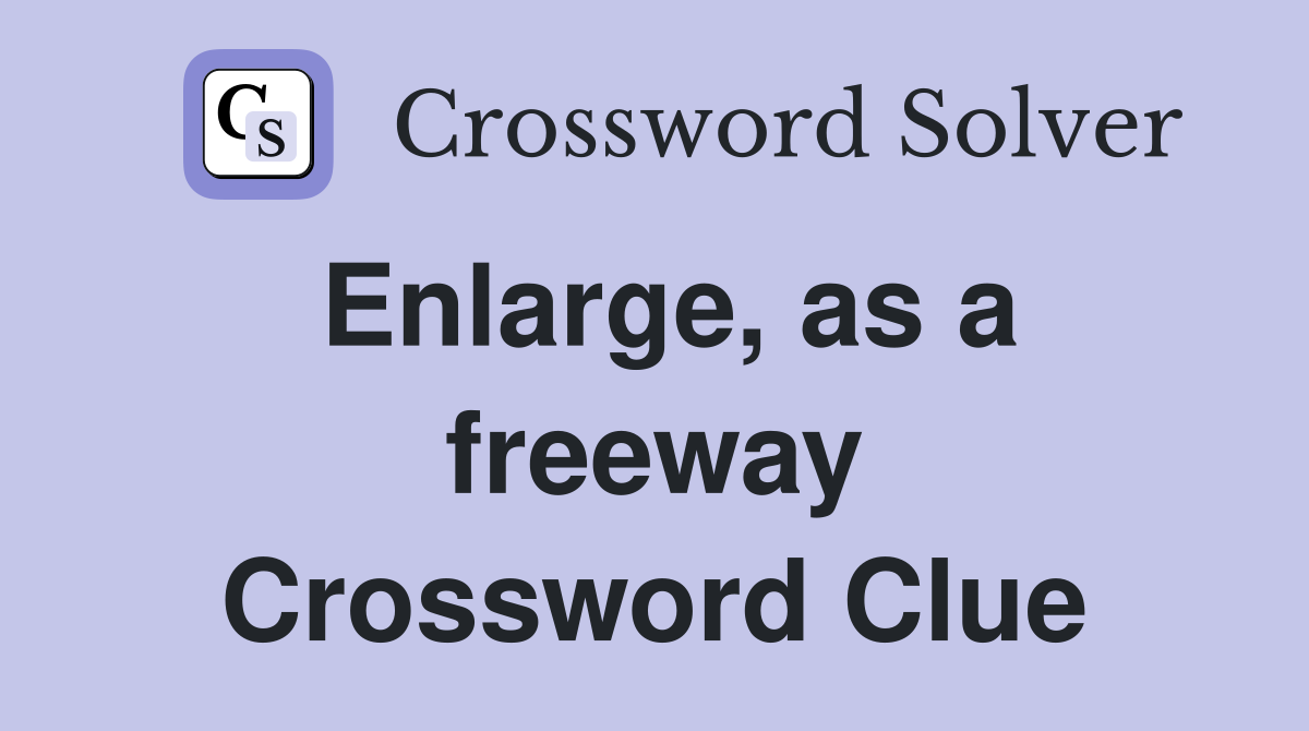 Enlarge, as a freeway Crossword Clue