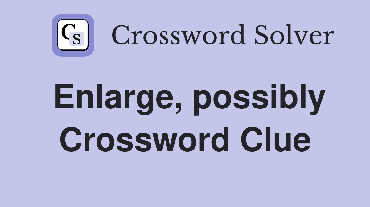 Enlarge, possibly Crossword Clue