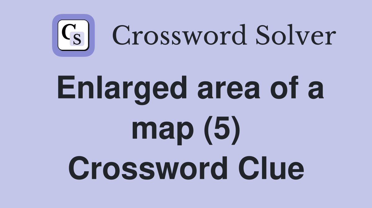 Enlarged area of a map (5) Crossword Clue