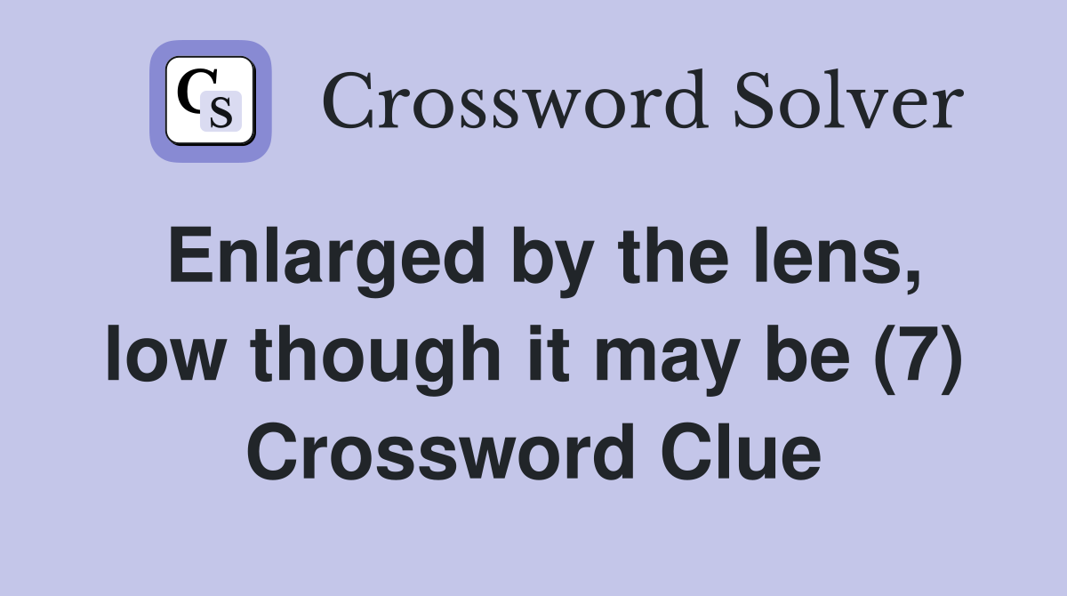 Enlarged by the lens, low though it may be (7) Crossword Clue