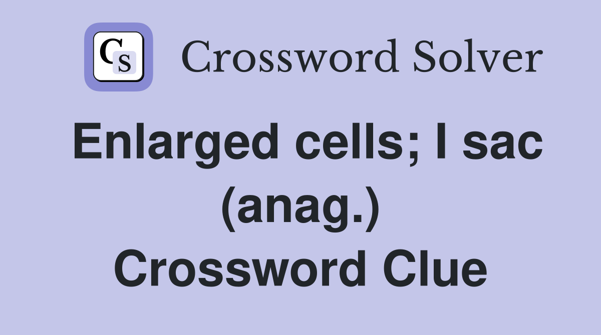 Enlarged cells; I sac (anag.) Crossword Clue