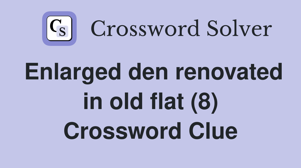 Enlarged den renovated in old flat (8) Crossword Clue