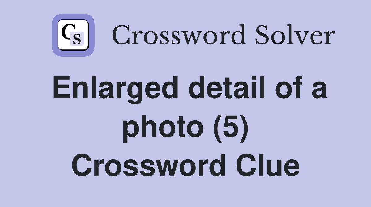 Enlarged detail of a photo (5) Crossword Clue
