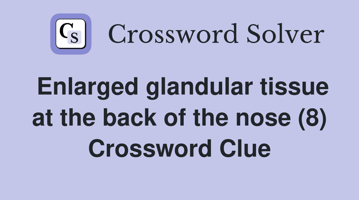 Enlarged glandular tissue at the back of the nose (8) Crossword Clue