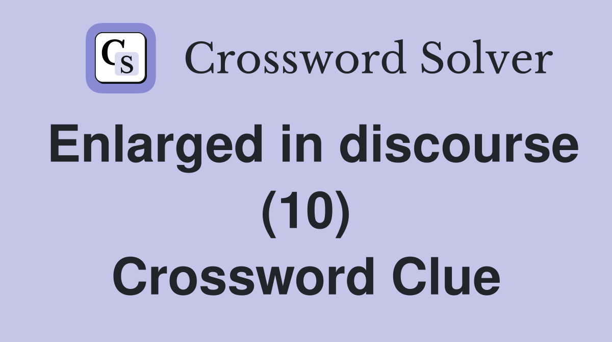 Enlarged in discourse (10) Crossword Clue