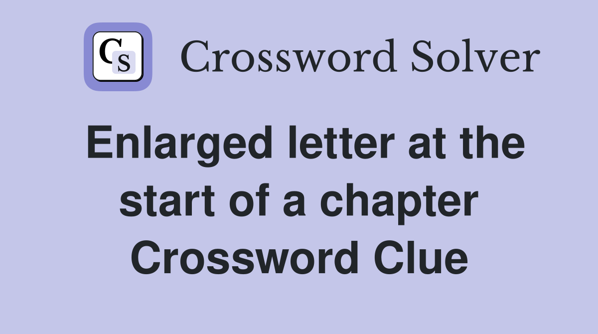 Enlarged letter at the start of a chapter Crossword Clue