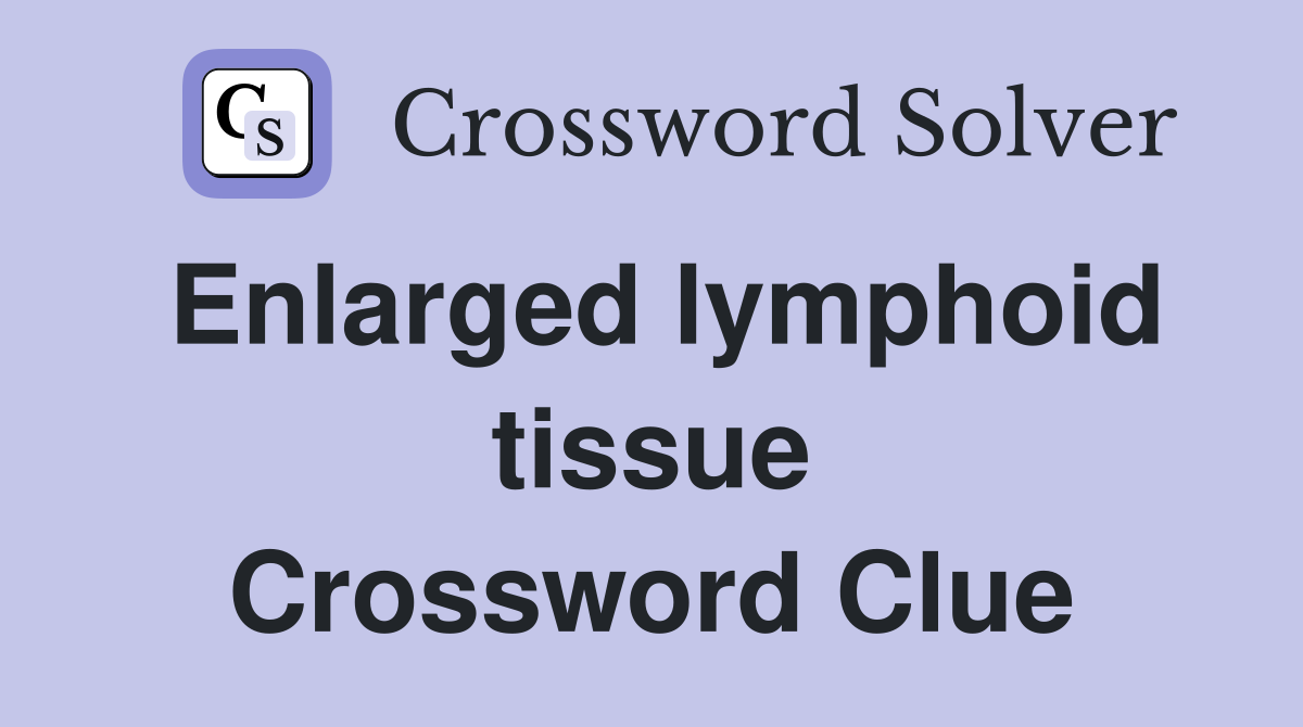 Enlarged lymphoid tissue Crossword Clue