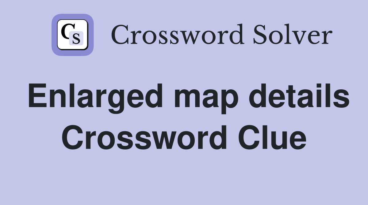 Enlarged map details Crossword Clue