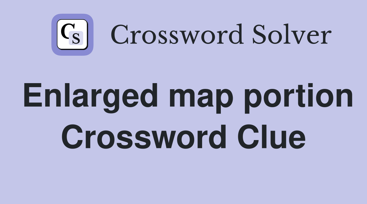 Enlarged map portion Crossword Clue