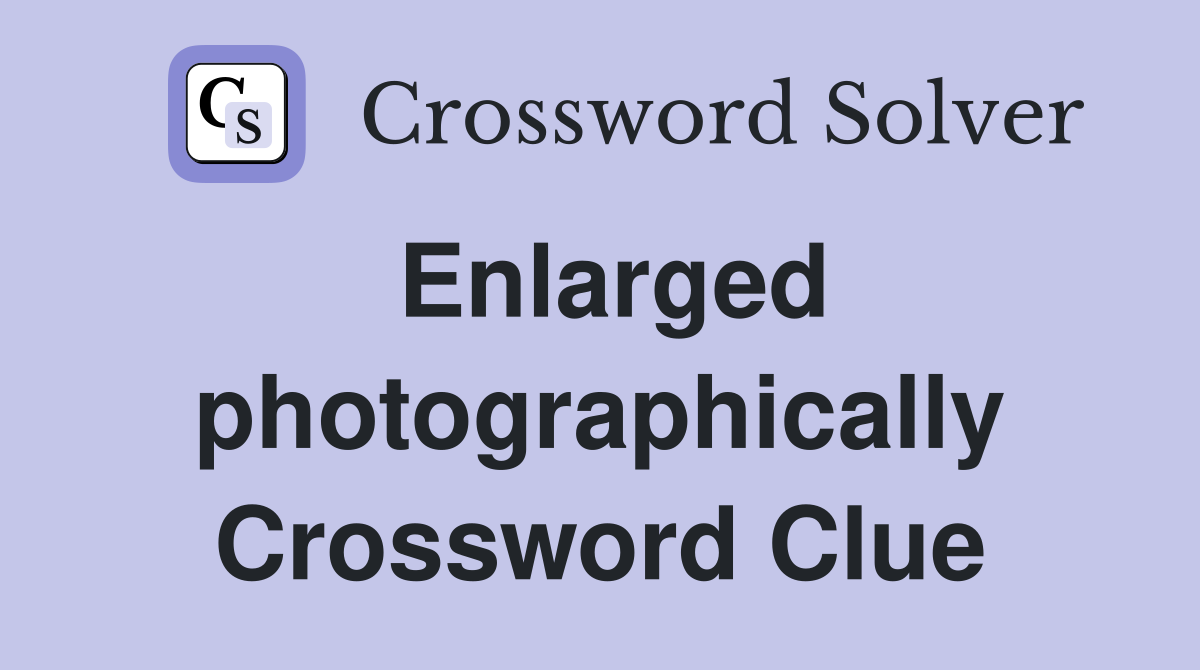 Enlarged photographically Crossword Clue